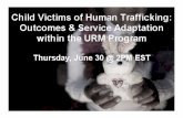 Child Victims of Human Trafficking 6-30-16 - BRYCS · Victims of Human Trafficking. URM Program • Thousands of unaccompanied and separated minors brought to U.S. from SE Asia after