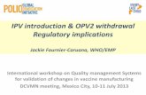 IPV introduction & OPV2 withdrawal Regulatory …€¦ · IPV introduction & OPV2 withdrawal Regulatory implications Jackie Fournier-Caruana, WHO/EMP International workshop on Quality