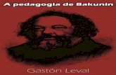 Gastón Leval - we.riseup.net³n Leval A pedagogia de... · A Pedagogia de Bakunin é, portanto, profundamente humanista. Chegamos ao ensino secundário e superior. E é interessante