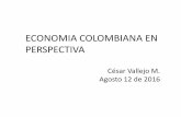 ECONOMIA COLOMBIANA EN PERSPECTIVA - … Agosto 12.pdf · 2017-07-19 · César Vallejo M. Agosto 12 de 2016 . CONTEXTO EXTERNO: BAJO IMPULSO PARA LA ECONOMIA COLOMBIANA . Débil