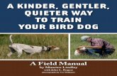 A KINDER GENTLER QUIETER WAY TO TRAIN …touchstoneweimaraners.com/sws/fieldmanual/fieldmanual.pdf · A Kinder, Gentler, Quieter Way to Train Your Bird Dog A Field Manual by Maurice