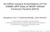 An Effort toward Assimilation of F16 SSMIS UPP Data in ... · An Effort toward Assimilation of F16 SSMIS UPP Data in NCEP Global Forecast System (GFS) Banghua Yan 1,4, Fuzhong Weng.
