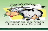 a Doença da Vaca Louca no Brasil - agricultura.gov.br · O ideal é consultar um ... Estado ou ligue para o Disque Denúncia do MAPA: 0800 704 1995. ... suínos e qualquer outra