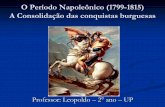 O Período Napoleônico (1799-1815) A Consolidação das ... · O Consulado – 1799 - 1802 Rege a Constituição do Ano VIII. 3 cônsules (executivo) – 1° Cônsul Napoleão. Legislativo