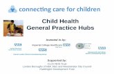 Child Health General Practice Hubs - · PDF fileChild Health General Practice Hubs Supported by: ... Mamuda B egum Omar B egum ... The Child Health General Practice Hub model builds