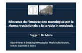 dell’innovazione tecnologica per la traslazionale e la ... · Rilevanza dell’innovazione tecnologica per la ricerca traslazionale e la terapia in oncologia Ruggero De Maria Dipartimento