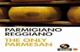 PARMIGIANO REGGIANO THE ONLY PARMESAN · PARMIGIANO REGGIANO Parmigiano Reggiano is a cheese with a long history and famous today throughout the world. Parmigiano Reggiano is a true