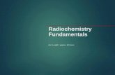 Radiochemistry Fundamentals - gonuke.orggonuke.org/.../07/2.0-Radiochemistry-Fundamentals-Presentation.pdf · Radiochemistry Fundamentals Est. Length: approx. 40 hours. Objective
