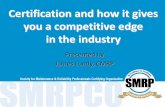 Certification and how it gives you a competitive edge in ... · Certification and how it gives you a competitive edge in the industry Presented by James Lundy, CMRP