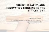 Public Libraries and innovative thinking in the 21st century · PUBLIC LIBRARIES AND INNOVATIVE THINKING IN THE 21ST CENTURY Christelle Lubbe Chief Librarian: Bellville Public Library