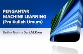 PENGANTAR MACHINE LEARNING (Pra Kuliah Umum) · mempunyai suatu kecerdasan. Agar mempunyai suatu kecerdasan, komputer/mesin harus dapat belajar. Machine Learning ... •Resume berupa