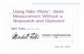 Using Palm PilotsTM: Work Measurement Without a Stopwatch ... · Time Study: Price Change Validate current budget methodology New process prints price ticket Large workload variation
