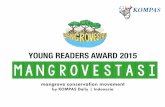YOUNG READERS AWARD 2015 MANGROVESTASI · 2016-06-30 · media partner ﬁnancing&providing mangroveseeds ... Social Media Coverage. ... • KOMPAS’Daily’choose’three’winners’from’each’category’(Poster’and’T=shirt)