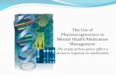 The Use of Pharmacogenomics in Mental Health Medication ... · Pharmacogenomics in Mental Health Medication Management. The study of how genes affect a person’s response to medication.
