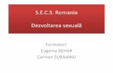 S.E.C.S. Romania Dezvoltareasexuală - cidsr.md · Zone de dezvoltare • Fizic • Psihic – Corp – Atinge pe alţii şi să atingă • Gen – Sex (masculin/feminin) – Roluri