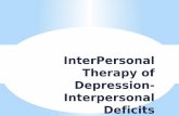 InterPersonal Therapy of Depression- Interpersonal Deficits · “Interpersonal Deficits are chosen as the focus of treatment when a patient presents with a history of social impoverishment