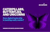 CATERPILLARS, BUTTERFLIES, AND UNICORNS caterpillars, butterflies, and unicorns: does digital leadership in banking really matter? foreword most bankers now dream of becoming butterflies
