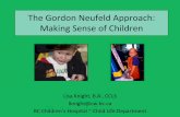 The Gordon Neufeld Approach: Making Sense of Children · The Gordon Neufeld Approach: Making Sense of Children Lisa Knight, B.A., CCLS lknight@cw.bc.ca BC Children’s Hospital ~