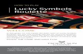 HOW TO PLAY Lucky Symbols RouletteThe winning ‘Lucky Symbol’ is independent of previous game results and the game winning number. THE PLAY Lucky Symbol wagers are placed at the