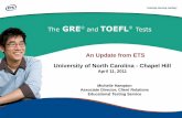 The GRE and TOEFL · 2019-12-17 · The GRE® and TOEFL® Tests Michelle Hampton Associate Director, Client Relations Educational Testing Service University of North Carolina - Chapel