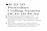 ICD-10- Procedure Coding System (ICD-10-PCS) ICD-10-PCS OUTLINE.pdfICD-10-Procedure Coding System (ICD-10-PCS) Development Background CMS awarded a contract to 3M Health Information