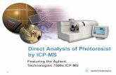 Analysis of photoresists by ICP-MS - Agilent...Nebulizer Concentric Nebulizer (Self aspiration) Torch Quartz, 1.5 mm tapered injector ICP-MS Agilent 7500s ShieldTorch System Cool plasma
