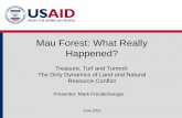 Mau Forest: What Really Happened? - LandLinks...Mau Forest: What Really Happened? June 2011 Treasure, Turf and Turmoil: The Dirty Dynamics of Land and Natural Resource Conflict Presenter: