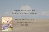 Sarah, Plain and Tall - Weebly...Theme Study •Students will participate in a thematic study on the book Sarah, Plain and Tall by Patricia MacLachlan. This unit will integrate reading,