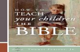 How To Teach Your Children the Bible To Teach Your... · You can learn to know the Bible well. And you can teach your children to know it even better than you do. The ﬁrst thing
