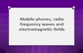 Mobile phones, radio frequency waves and electromagnetic ... · Mobile devices and radio frequency waves • Your mobile relies on RF waves sent to and from base stations for communication.
