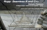 Seamless R and C++ Integrationaddictedtor.free.fr/slides/rmetrics-2010.pdf · Rcpp: Seamless R and C++ Romain François romain@r-enthusiasts.com Joint work with Dirk Eddelbuettel