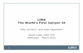 LINX The World’s First Juniper IX · 2012-02-04 · • Juniper and Brocade selected as candidates for VPLS LAN replacement – POC testing in Q1 – RFQ in Q2 • LINX Board award
