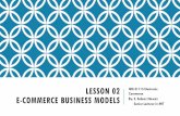 LESSON 02 E-COMMERCE BUSINESS MODELS · MAJOR BUSINES-TO-CONSUMER (B2C) BUSINESS MODELS •Online businesses seek to reach individual consumers. This is the most well-known and familiar