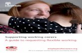 Supporting working carers - Home - Carers UK · PDF file Supporting working carers A guide to requesting flexible working. ... manager work out how they can set up all the systems