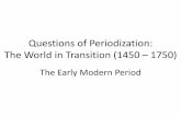 Questions of Periodization: The World in Transition (1450 ... · Questions of Periodization: The World in Transition (1450 – 1750) The Early Modern Period