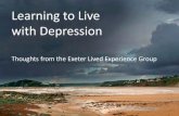 Learning to Live with Depression - University of Exeter · 2020-03-06 · Learning to Live with Depression. ... I didn’t realise that getting out there and getting on with things
