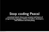 Stop coding Pascal€¦ · Stop coding Pascal...emotional sketch about past, present and future of programming languages, Python, ... solving principle Saturday, April 6, 13. So,