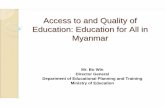 Access to and Quality of Education: Education for All in Myanmar · 2013-05-23 · Access to and Quality of Education: Education for All in Myanmar Mr. Bo Win Director General Department