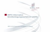WIPO Alternative Streitbeilegungsverfahren (ADR)...WIPO Schieds- und Mediationszentrum - Fallbetreuung Zeit- und kosteneffiziente Verfahren Durchsetzbares Qualitätsresultat für die
