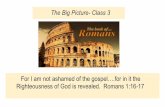 The Big Picture- Class 3 Righteousness of God is revealed ... · The Big Picture- Class 3 For I am not ashamed of the gospel….for in it the Righteousness of God is revealed. Romans
