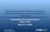 The Science Glass Ceiling: Academic Women Scientists and ... · The Science Glass Ceiling: Academic Women Scientists and the Struggle to Succeed Addressing the Achievement Gaps: ETS