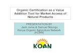 Organic Certification as a Value Addition Tool for Market ... · Organic Certification as a Value Addition Tool for Market Access of Natural Products PRESENTATION BY Jack Juma & Samuel