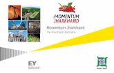 Momentum Jharkhand · 2017-02-15 · Jharkhand is one of the leading state in India in terms of economic growth GSDP for Jharkhand stood at USD 33 Billion in 2014-2015, with a GSDP