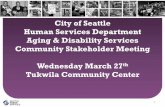 City of Seattle Human Services Department Aging ...€¦ · Aging & Disability Services Community Stakeholder Meeting Wednesday March 27 th Tukwila Community Center. Today’s Agenda