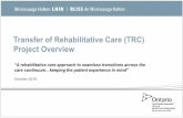 Transfer of Rehabilitative Care (TRC) Project Overview€¦ · Transfer of Rehabilitative Care (TRC) • Mississauga Halton LHIN Initiative to streamline & standardize the amount