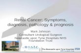 Renal Cancer: Symptoms, diagnosis, pathology & prognosis · Renal Cancer: Symptoms, diagnosis, pathology & prognosis Mark Johnson Consultant Urological Surgeon Newcastle upon Tyne