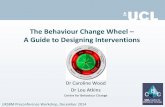 The Behaviour Change Wheel A Guide to Designing Interventions · 2019-07-20 · The Behaviour Change Wheel – A Guide to Designing Interventions Dr Caroline Wood Dr Lou Atkins ...