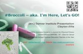#Broccoli aka. I’m Here, Let’s GO!ceellis.aurorak12.org/wp-content/uploads/sites/25/...#Broccoli – aka.I’m Here, Let’s GO! 2013 Denver Institute Presentation Clayton Ellis
