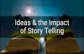 Ideas & the Impact of Story Telling · of Story Telling “Story telling is the most powerful way to put ideas into the world today.” ~Robert McKee. You might be mistaken if you