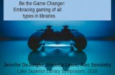 Be the Game Changer: Embracing gaming of all types in ... ... Be the Game Changer: Embracing gaming of all types in libraries Jennifer DeJonghe, Amanda Lewis, Alec Sonsteby. Lake Superior